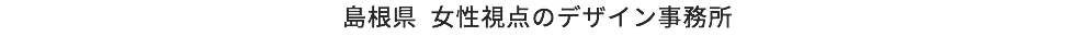 島根県 女性視点のデザイン事務所